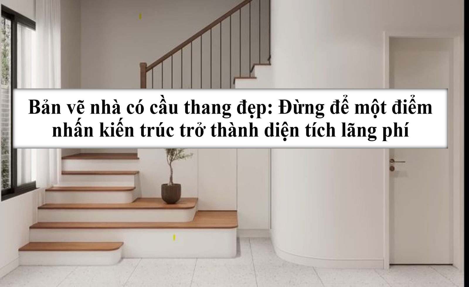 Bản vẽ nhà có cầu thang đẹp: Đừng để một điểm nhấn kiến trúc trở thành diện tích lãng phí