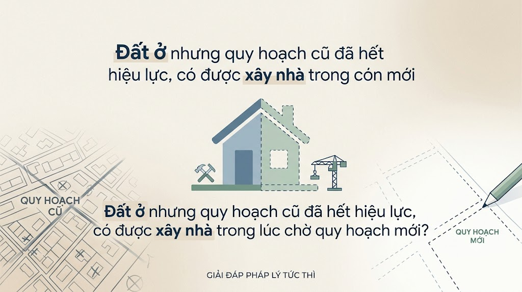 Đất ở nhưng quy hoạch cũ đã hết hiệu lực, có được xây nhà trong lúc chờ quy hoạch mới?