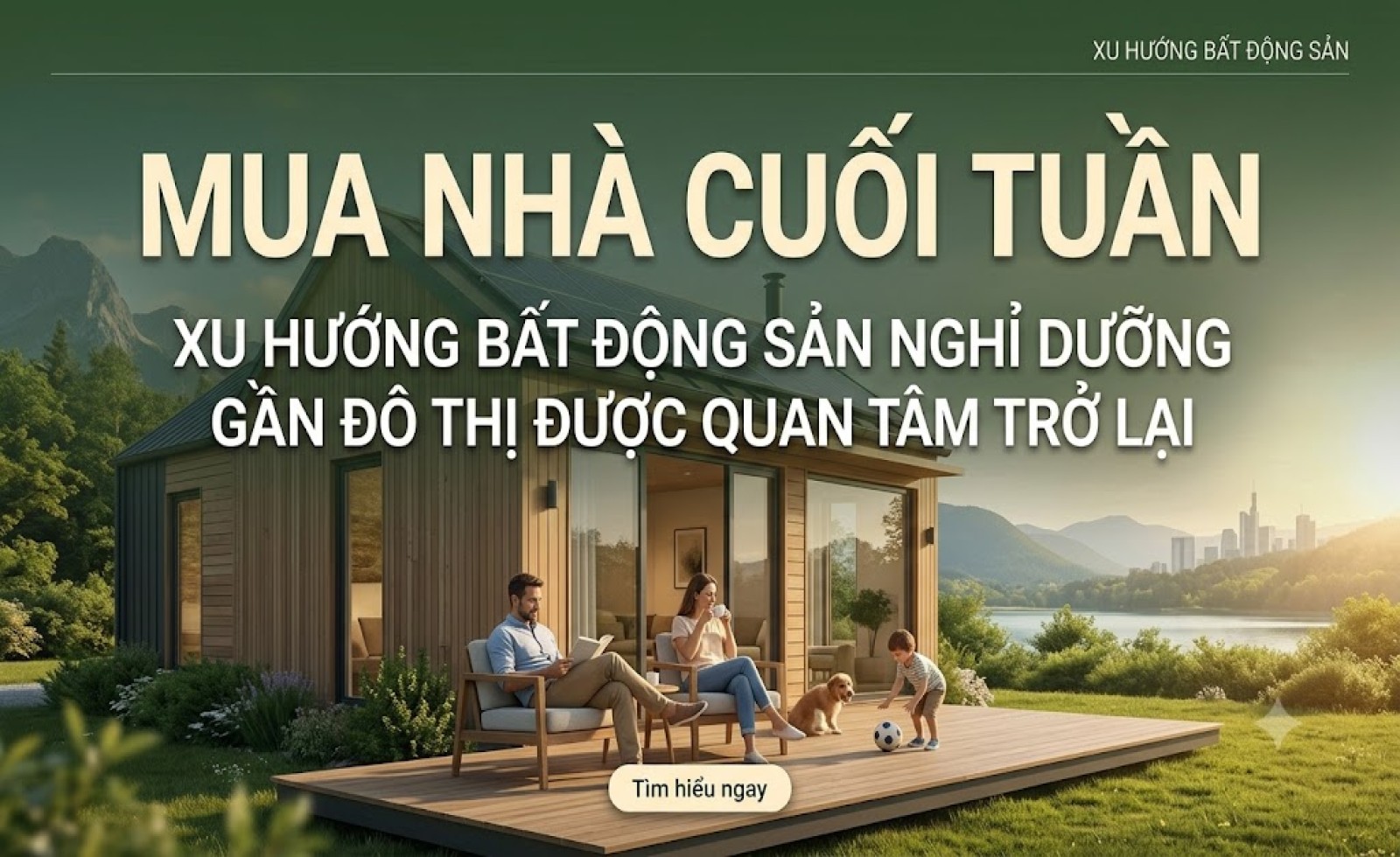 Mua nhà cuối tuần: Xu hướng bất động sản nghỉ dưỡng gần đô thị được quan tâm trở lại