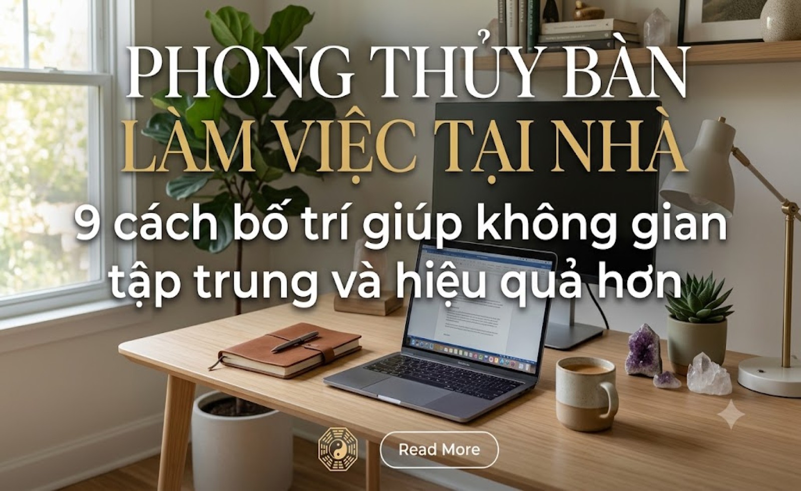 Phong thủy bàn làm việc tại nhà: 9 cách bố trí giúp không gian tập trung và hiệu quả hơn